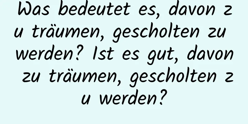 Was bedeutet es, davon zu träumen, gescholten zu werden? Ist es gut, davon zu träumen, gescholten zu werden?
