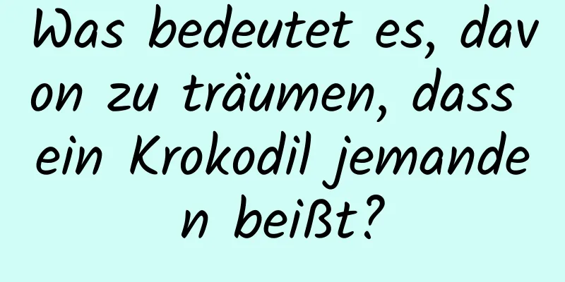 Was bedeutet es, davon zu träumen, dass ein Krokodil jemanden beißt?