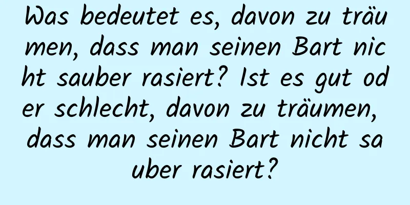 Was bedeutet es, davon zu träumen, dass man seinen Bart nicht sauber rasiert? Ist es gut oder schlecht, davon zu träumen, dass man seinen Bart nicht sauber rasiert?