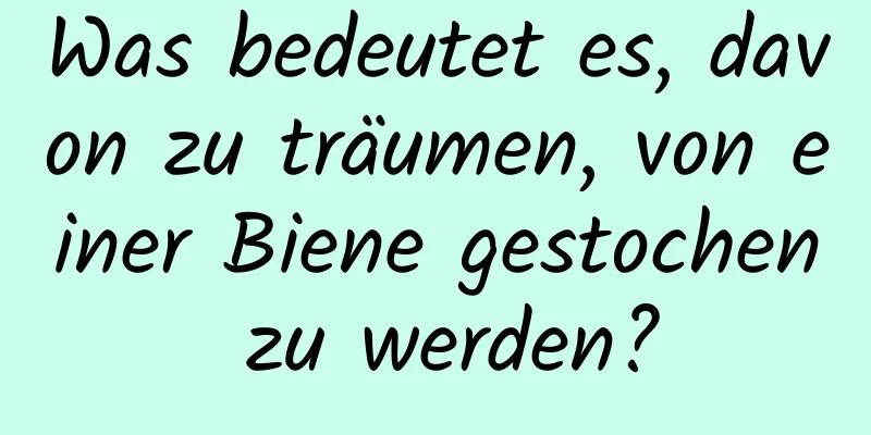 Was bedeutet es, davon zu träumen, von einer Biene gestochen zu werden?