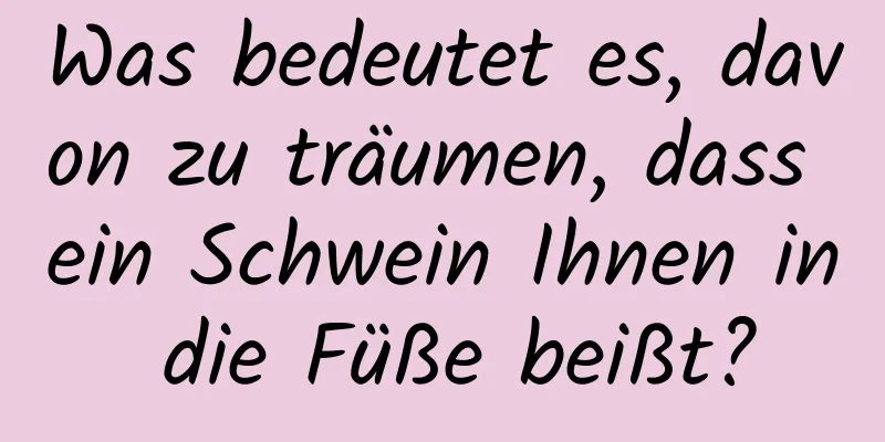 Was bedeutet es, davon zu träumen, dass ein Schwein Ihnen in die Füße beißt?