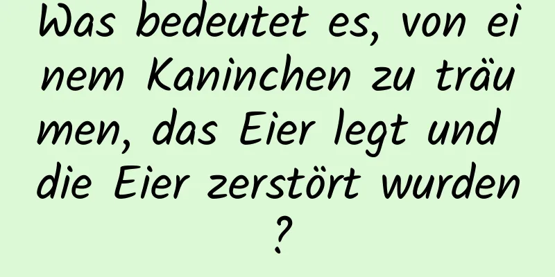 Was bedeutet es, von einem Kaninchen zu träumen, das Eier legt und die Eier zerstört wurden?