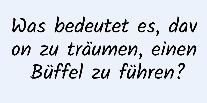 Was bedeutet es, davon zu träumen, einen Büffel zu führen?