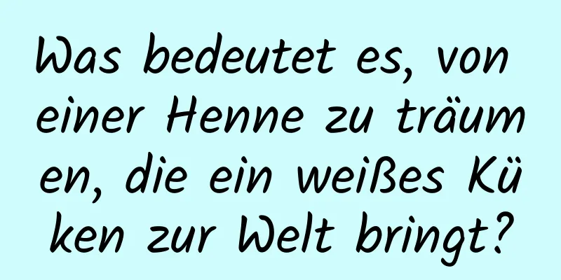 Was bedeutet es, von einer Henne zu träumen, die ein weißes Küken zur Welt bringt?