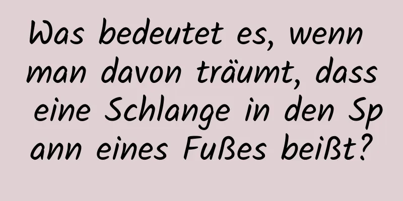 Was bedeutet es, wenn man davon träumt, dass eine Schlange in den Spann eines Fußes beißt?