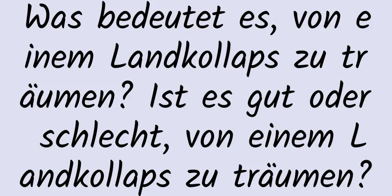 Was bedeutet es, von einem Landkollaps zu träumen? Ist es gut oder schlecht, von einem Landkollaps zu träumen?