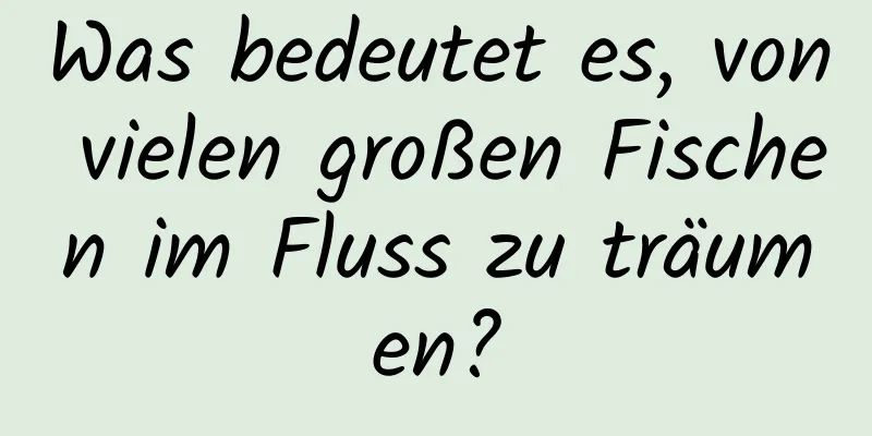 Was bedeutet es, von vielen großen Fischen im Fluss zu träumen?