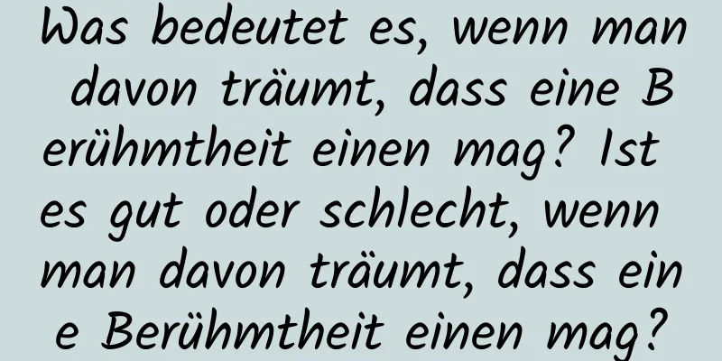 Was bedeutet es, wenn man davon träumt, dass eine Berühmtheit einen mag? Ist es gut oder schlecht, wenn man davon träumt, dass eine Berühmtheit einen mag?