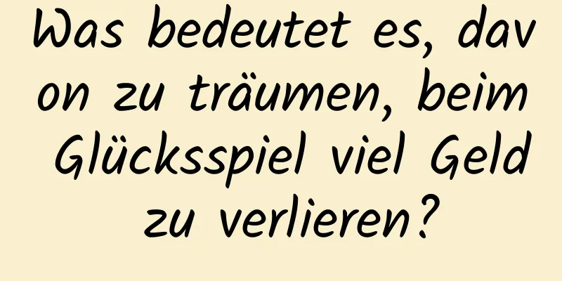 Was bedeutet es, davon zu träumen, beim Glücksspiel viel Geld zu verlieren?