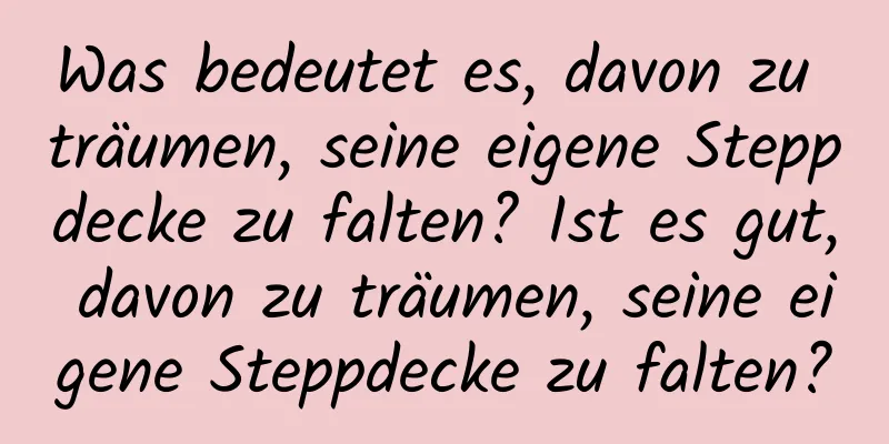 Was bedeutet es, davon zu träumen, seine eigene Steppdecke zu falten? Ist es gut, davon zu träumen, seine eigene Steppdecke zu falten?