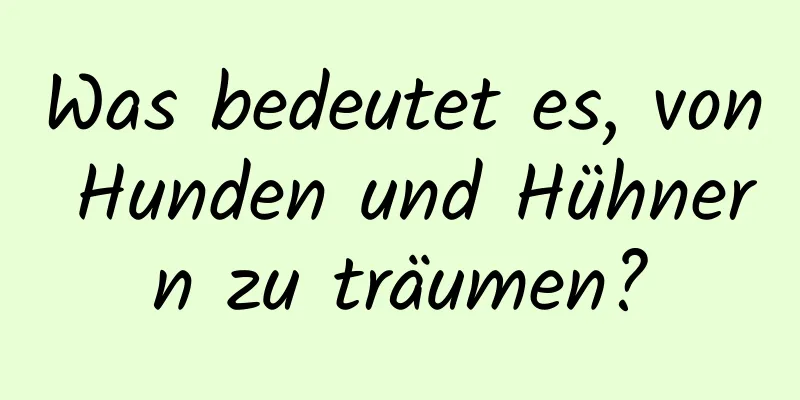 Was bedeutet es, von Hunden und Hühnern zu träumen?