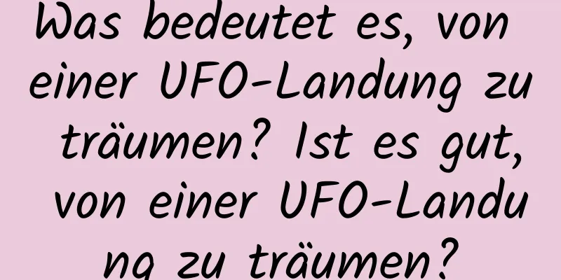 Was bedeutet es, von einer UFO-Landung zu träumen? Ist es gut, von einer UFO-Landung zu träumen?