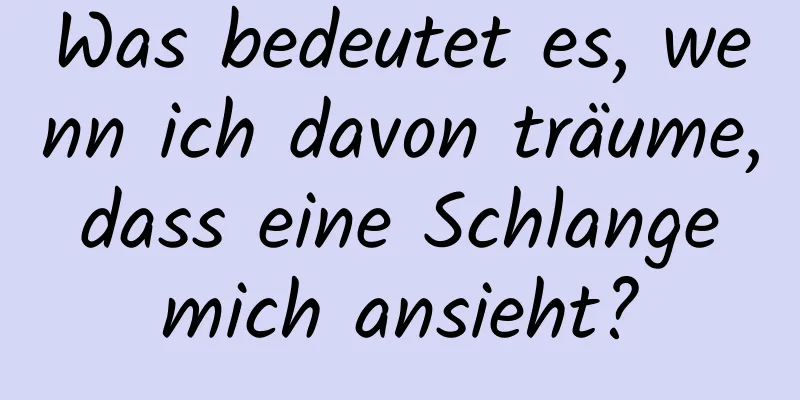 Was bedeutet es, wenn ich davon träume, dass eine Schlange mich ansieht?