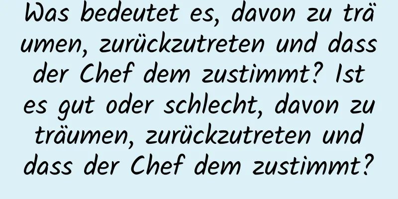 Was bedeutet es, davon zu träumen, zurückzutreten und dass der Chef dem zustimmt? Ist es gut oder schlecht, davon zu träumen, zurückzutreten und dass der Chef dem zustimmt?