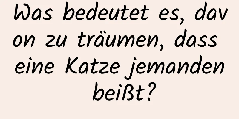 Was bedeutet es, davon zu träumen, dass eine Katze jemanden beißt?