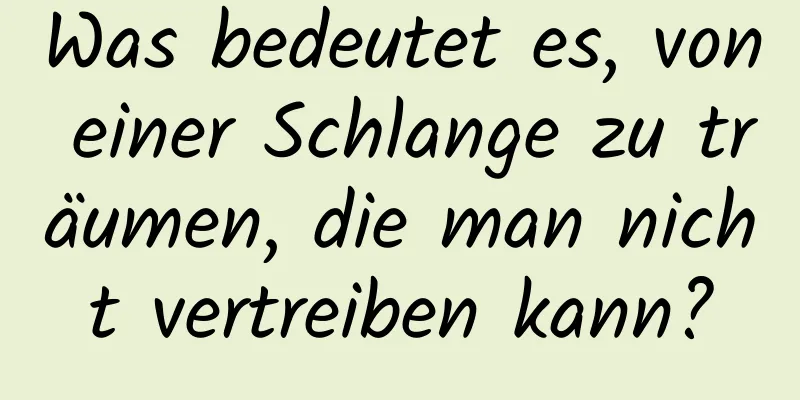 Was bedeutet es, von einer Schlange zu träumen, die man nicht vertreiben kann?