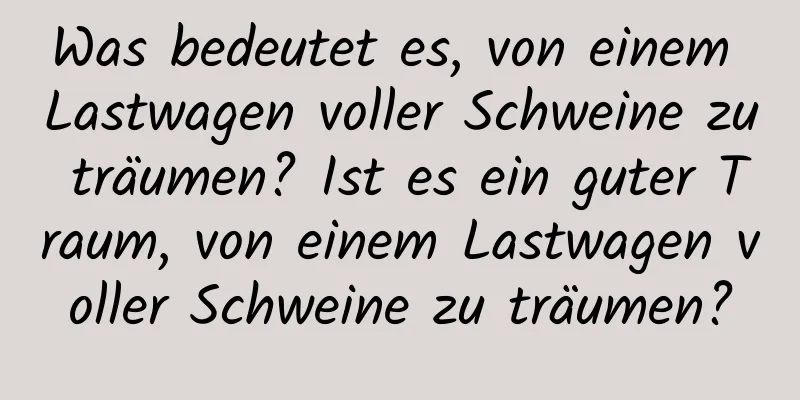 Was bedeutet es, von einem Lastwagen voller Schweine zu träumen? Ist es ein guter Traum, von einem Lastwagen voller Schweine zu träumen?