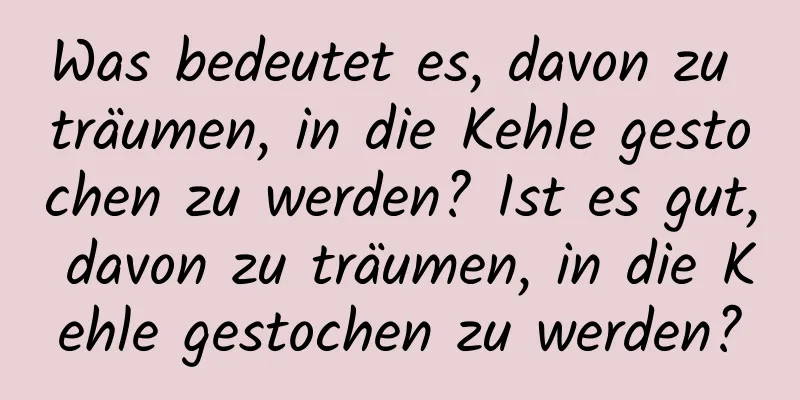 Was bedeutet es, davon zu träumen, in die Kehle gestochen zu werden? Ist es gut, davon zu träumen, in die Kehle gestochen zu werden?