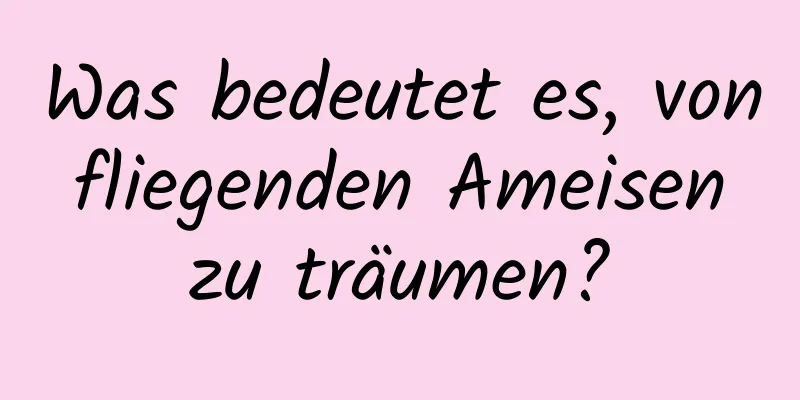 Was bedeutet es, von fliegenden Ameisen zu träumen?