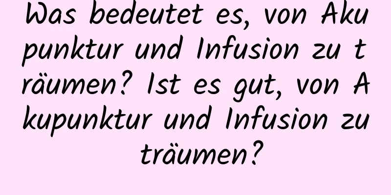 Was bedeutet es, von Akupunktur und Infusion zu träumen? Ist es gut, von Akupunktur und Infusion zu träumen?