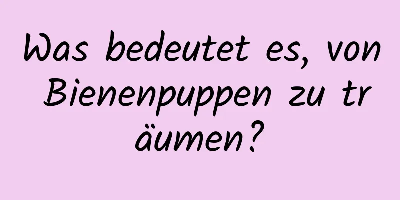 Was bedeutet es, von Bienenpuppen zu träumen?