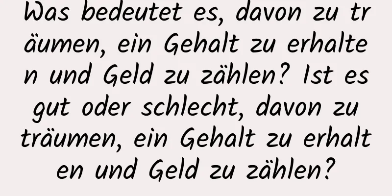 Was bedeutet es, davon zu träumen, ein Gehalt zu erhalten und Geld zu zählen? Ist es gut oder schlecht, davon zu träumen, ein Gehalt zu erhalten und Geld zu zählen?