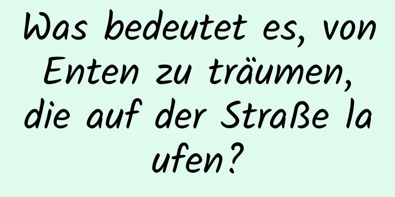 Was bedeutet es, von Enten zu träumen, die auf der Straße laufen?