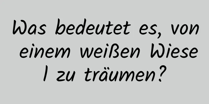 Was bedeutet es, von einem weißen Wiesel zu träumen?