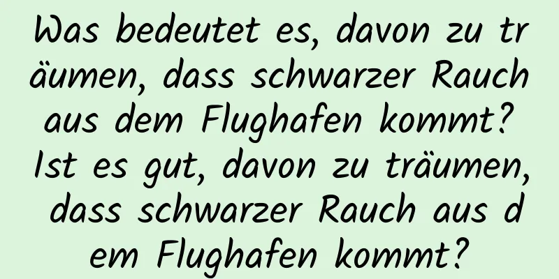 Was bedeutet es, davon zu träumen, dass schwarzer Rauch aus dem Flughafen kommt? Ist es gut, davon zu träumen, dass schwarzer Rauch aus dem Flughafen kommt?