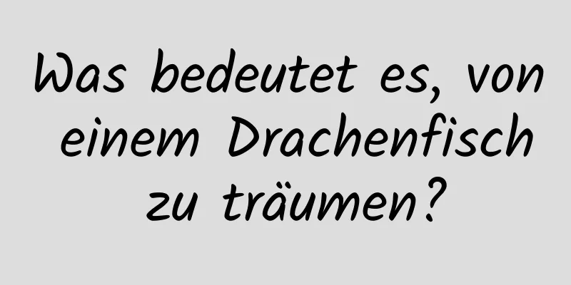 Was bedeutet es, von einem Drachenfisch zu träumen?