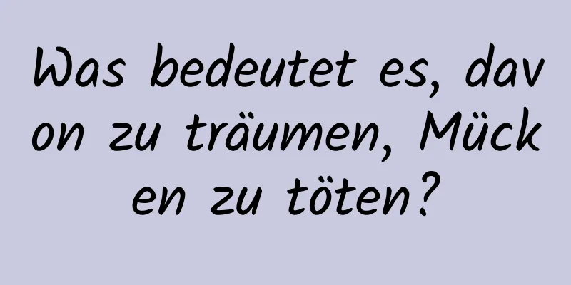 Was bedeutet es, davon zu träumen, Mücken zu töten?