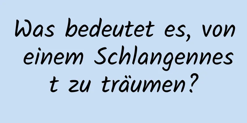 Was bedeutet es, von einem Schlangennest zu träumen?