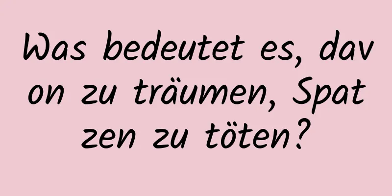 Was bedeutet es, davon zu träumen, Spatzen zu töten?
