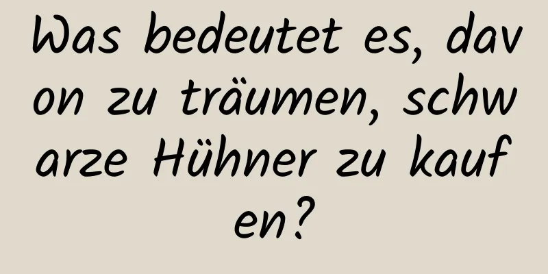 Was bedeutet es, davon zu träumen, schwarze Hühner zu kaufen?