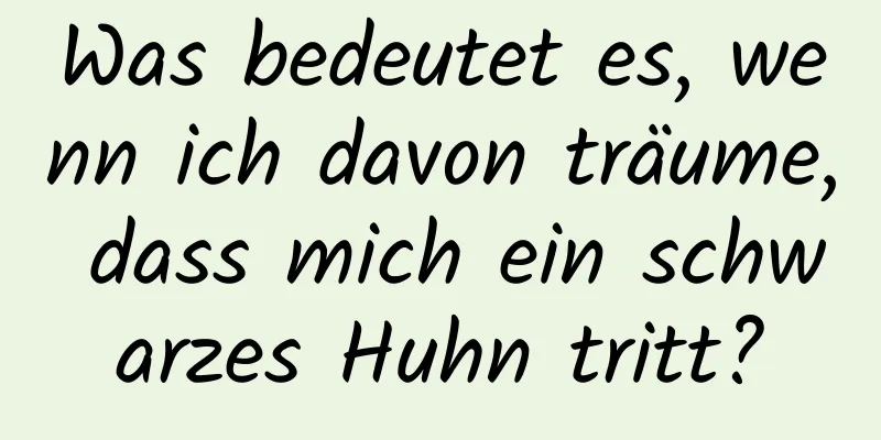 Was bedeutet es, wenn ich davon träume, dass mich ein schwarzes Huhn tritt?