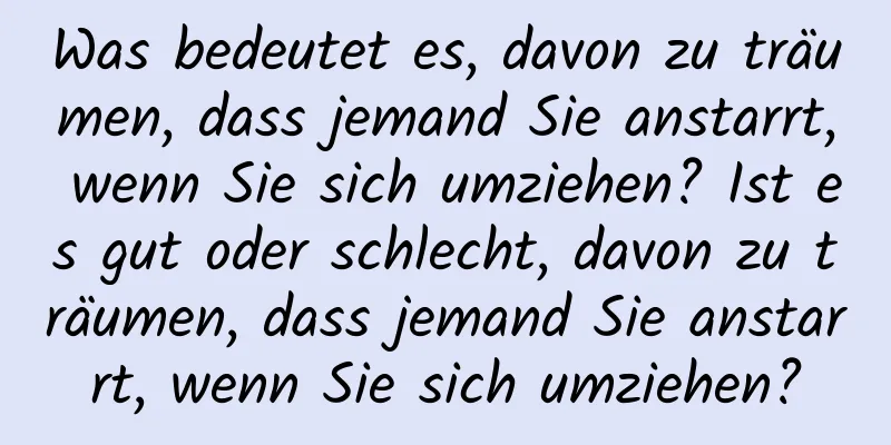 Was bedeutet es, davon zu träumen, dass jemand Sie anstarrt, wenn Sie sich umziehen? Ist es gut oder schlecht, davon zu träumen, dass jemand Sie anstarrt, wenn Sie sich umziehen?