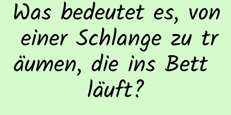 Was bedeutet es, von einer Schlange zu träumen, die ins Bett läuft?