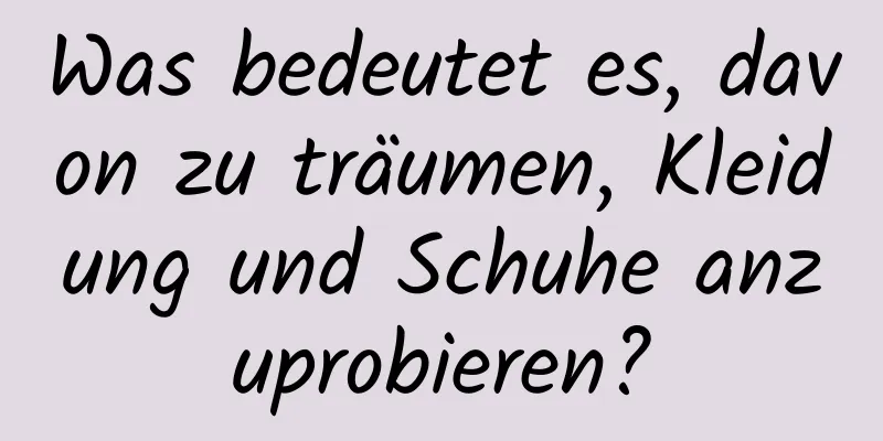 Was bedeutet es, davon zu träumen, Kleidung und Schuhe anzuprobieren?