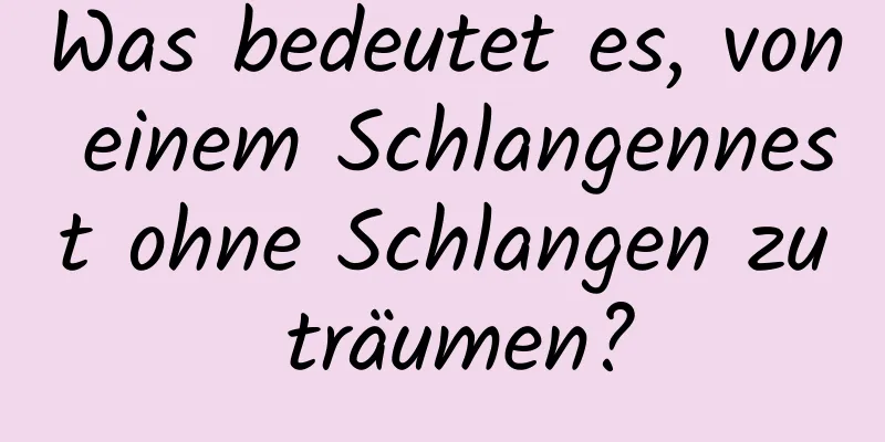 Was bedeutet es, von einem Schlangennest ohne Schlangen zu träumen?
