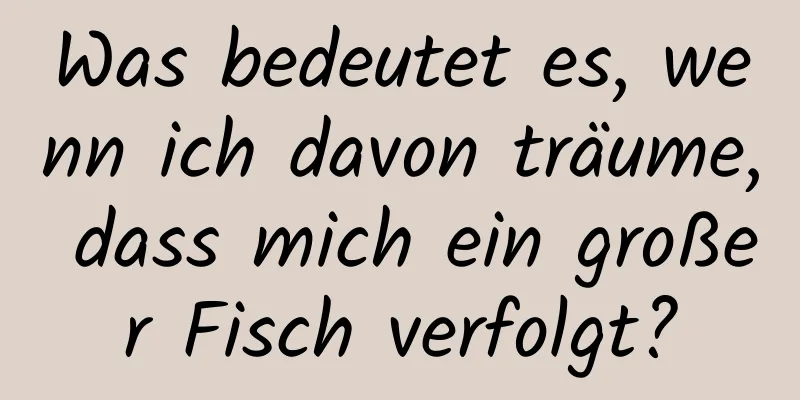Was bedeutet es, wenn ich davon träume, dass mich ein großer Fisch verfolgt?