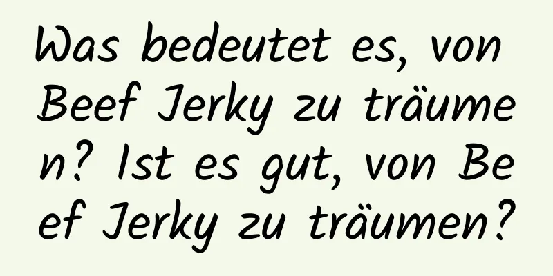 Was bedeutet es, von Beef Jerky zu träumen? Ist es gut, von Beef Jerky zu träumen?