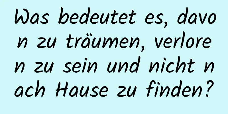 Was bedeutet es, davon zu träumen, verloren zu sein und nicht nach Hause zu finden?