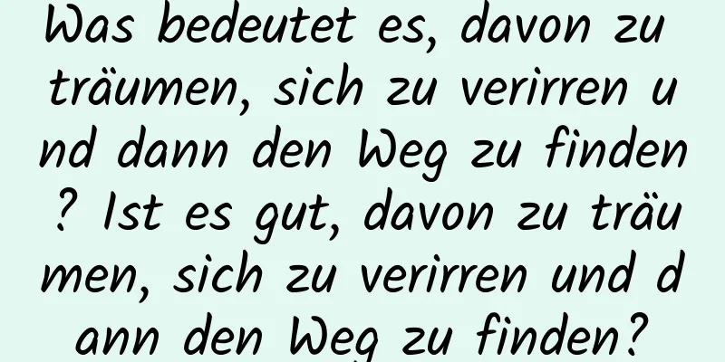 Was bedeutet es, davon zu träumen, sich zu verirren und dann den Weg zu finden? Ist es gut, davon zu träumen, sich zu verirren und dann den Weg zu finden?
