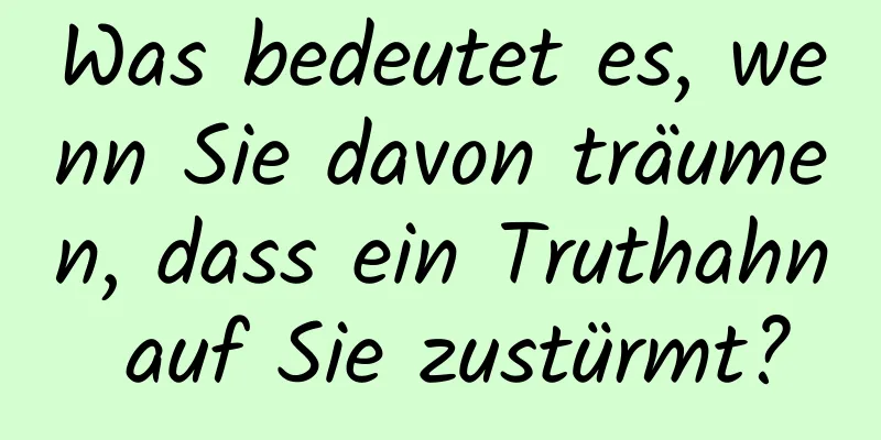 Was bedeutet es, wenn Sie davon träumen, dass ein Truthahn auf Sie zustürmt?