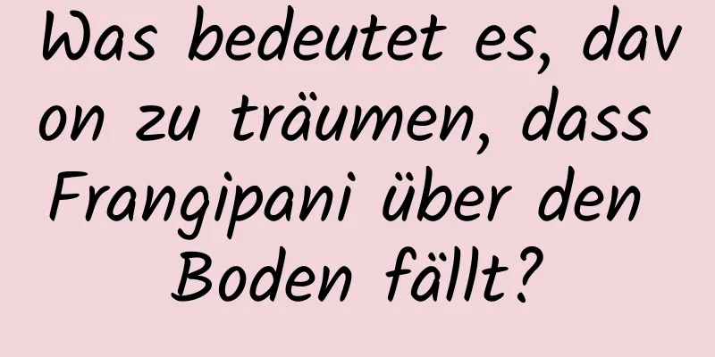 Was bedeutet es, davon zu träumen, dass Frangipani über den Boden fällt?