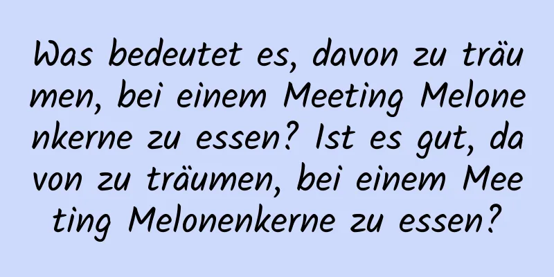 Was bedeutet es, davon zu träumen, bei einem Meeting Melonenkerne zu essen? Ist es gut, davon zu träumen, bei einem Meeting Melonenkerne zu essen?