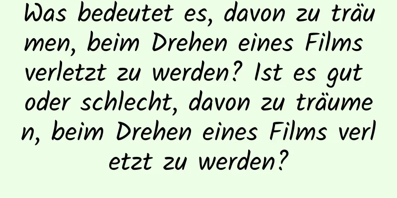 Was bedeutet es, davon zu träumen, beim Drehen eines Films verletzt zu werden? Ist es gut oder schlecht, davon zu träumen, beim Drehen eines Films verletzt zu werden?