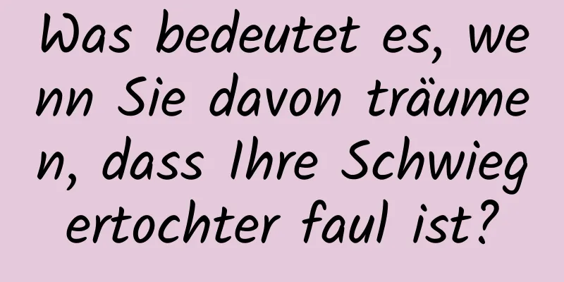 Was bedeutet es, wenn Sie davon träumen, dass Ihre Schwiegertochter faul ist?