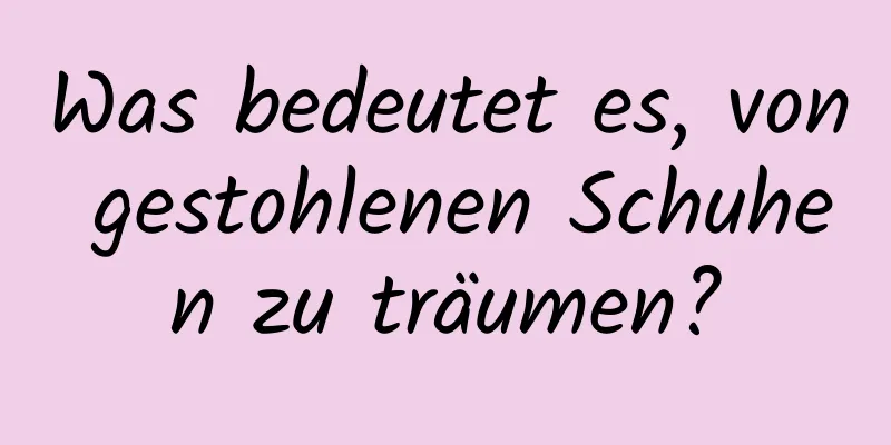 Was bedeutet es, von gestohlenen Schuhen zu träumen?