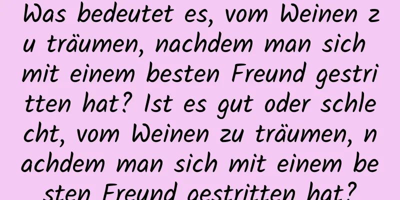 Was bedeutet es, vom Weinen zu träumen, nachdem man sich mit einem besten Freund gestritten hat? Ist es gut oder schlecht, vom Weinen zu träumen, nachdem man sich mit einem besten Freund gestritten hat?